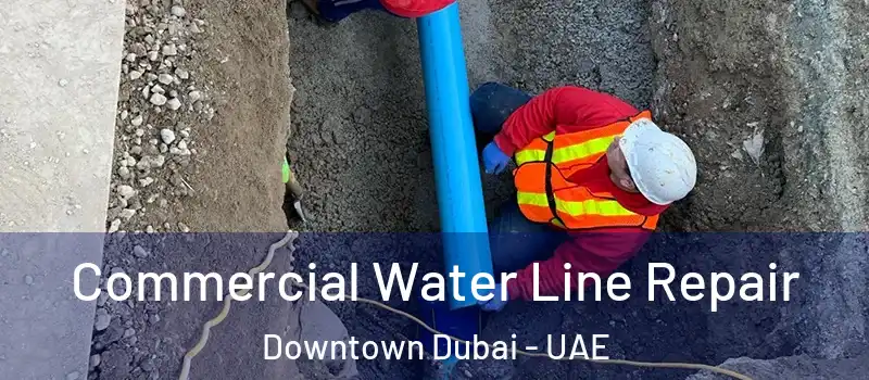  Commercial Water Line Repair Downtown Dubai - UAE