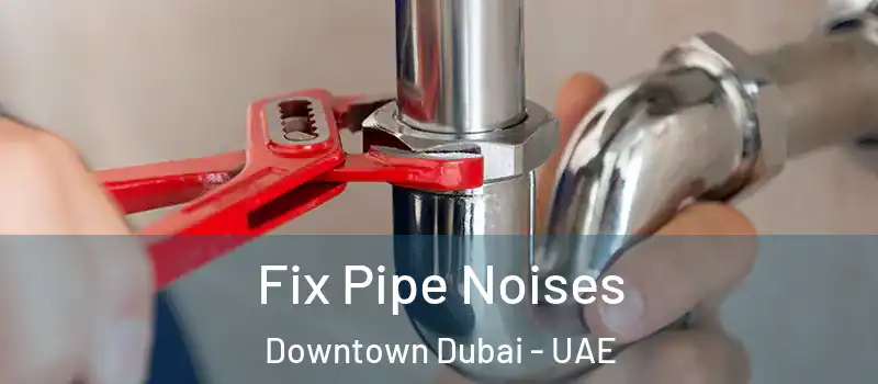 Fix Pipe Noises Downtown Dubai - UAE
